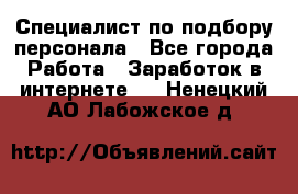 Специалист по подбору персонала - Все города Работа » Заработок в интернете   . Ненецкий АО,Лабожское д.
